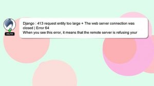 Django : 413 request entity too large + The web server connection was closed | Error 64