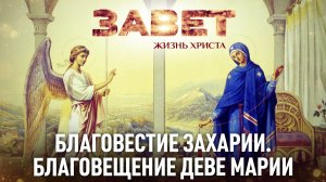 ЗАВЕТ. ЖИЗНЬ ХРИСТА. БЛАГОВЕСТИЕ ЗАХАРИИ. БЛАГОВЕЩЕНИЕ ДЕВЕ МАРИИ