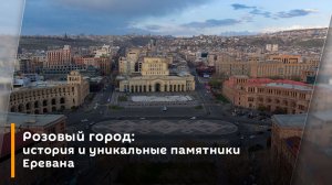 Розовый город: история и уникальные памятники Еревана