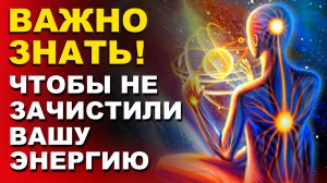 Важно знать! Чтобы не зачистили вашу энергию