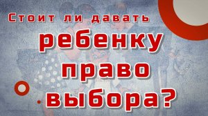 Стоит ли давать ребенку право выбора?