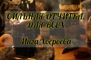 СИЛЬНАЯ ОТЧИТКА.ДЛЯ ВСЕХ. ИНГА ХОСРОЕВА. ВЕДЬМИНА ИЗБА.