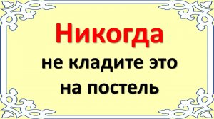Никогда не кладите это на постель. Соблюдайте все правила, связанные с кроватью