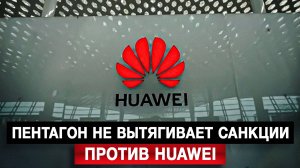 Пентагон не вытягивает санкции против Huawei