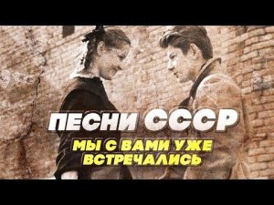 ПЕСНИ СССР - МЫ С ВАМИ УЖЕ ВСТРЕЧАЛИСЬ - СОВЕТСКИЕ ПЕСНИ О ЛЮБВИ