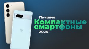 ТОП–10. Лучшие Компактные Смартфоны 2024 года: Мощь в Компактном Дизайне