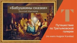 Путешествие по Третьяковской галерее. «Бабушкины сказки» Василия Максимова