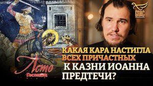 КАКАЯ КАРА НАСТИГЛА ВСЕХ ПРИЧАСТНЫХ К КАЗНИ ИОАННА ПРЕДТЕЧИ?