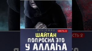 Шайтан попросил это у Аллаха. Часть 2