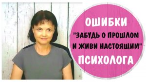 Забудь о прошлом и живи настоящим * Ошибки психолога * Видео 20 мая 2021