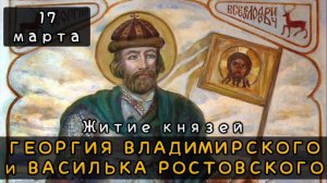 17 марта Житие князей Георгия Владимирского и Василька Ростовского