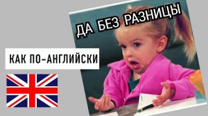 КАК сказать БЕЗ РАЗНИЦЫ по-английски с примерами | НЕ ВАЖНО, КАКАЯ РАЗНИЦА на английском