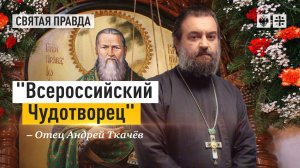 "Всероссийский Чудотворец": Похвальный венец праведному Иоанну Кронштадтскому — отец Андрей Ткачёв