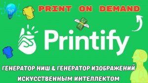 PRINTIFY - Print On Demand с Искусственным Интеллектом / Инструменты Ai Генератор НИШ и Изображений