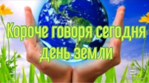 КОРОЧЕ ГОВОРЯ, СЕГОДНЯ ДЕНЬ ЗЕМЛИ