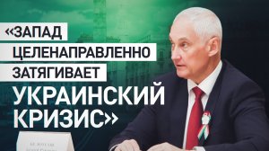 Белоусов обвинил Запад в целенаправленном затягивании украинского конфликта