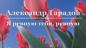 Александр Тарадов - Я ревную тебя, ревную