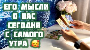 Его мысли о Вас сегодня, с самого утра