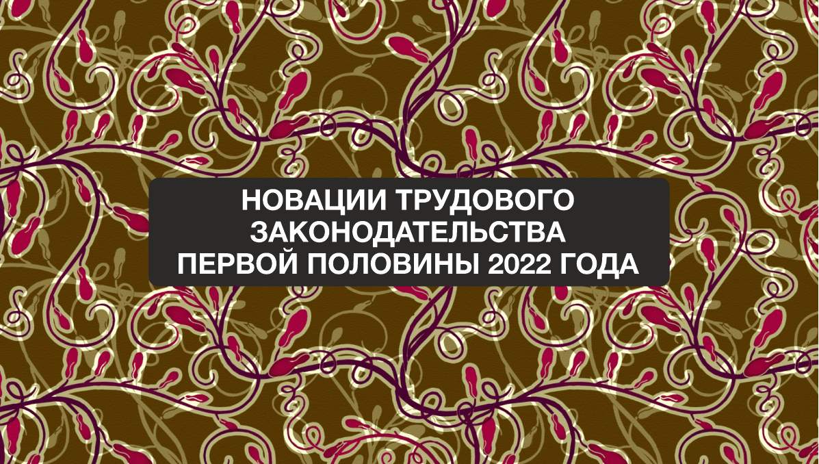 Анонс вебинара: «Новации трудового законодательства первой половины 2022 года»