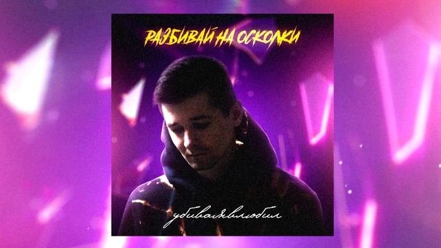 убиваявлюбил – Разбивай на осколки