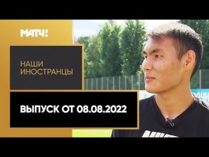 «Наши иностранцы». Выпуск от 08.08.2022