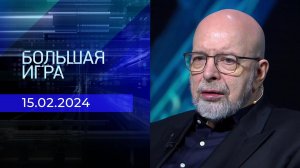 Большая игра. Часть 3. Выпуск от 15.02.2024