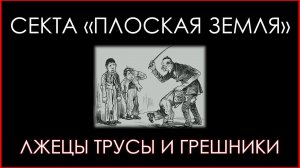 Секта Плоская Земля. Лжецы, трусы и грешники.