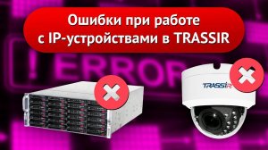 Популярные ошибки при работе с IP-устройствами в TRASSIR