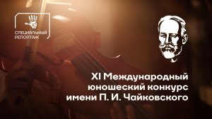 Как прошел XI Международный юношеский конкурс имени П. И. Чайковского? Специальный репортаж