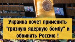 Украина хочет применить грязную ядерную бомбу и обвинить Россию !