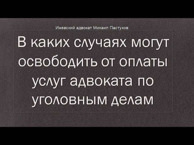 Иж Адвокат Пастухов. В каких случаях могут освободить от оплаты услуг адвоката по уголовным делам.
