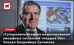 «СУПЕРКОМПЬЮТЕРНОЕ МОДЕЛИРОВАНИЕ АМОРФНЫХ СОСТОЯНИЙ ТВЕРДЫХ ТЕЛ». ЛЕКЦИЯ ВЛАДИМИРА СУЛИМОВА