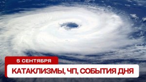 Новости сегодня 05.09.2024. Катаклизмы за день, ЧП, события дня