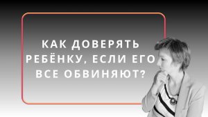 Как доверять ребёнку, если его все обвиняют?