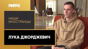 «Наши иностранцы»: Лука Джорджевич. Выпуск от 21.11.2022