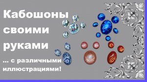 Кабошоны своими руками с различными иллюстрациями. МК.