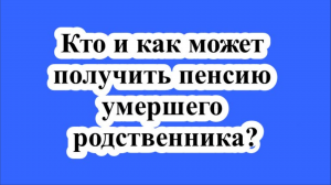 Кто и как может получить пенсию умершего родственника?