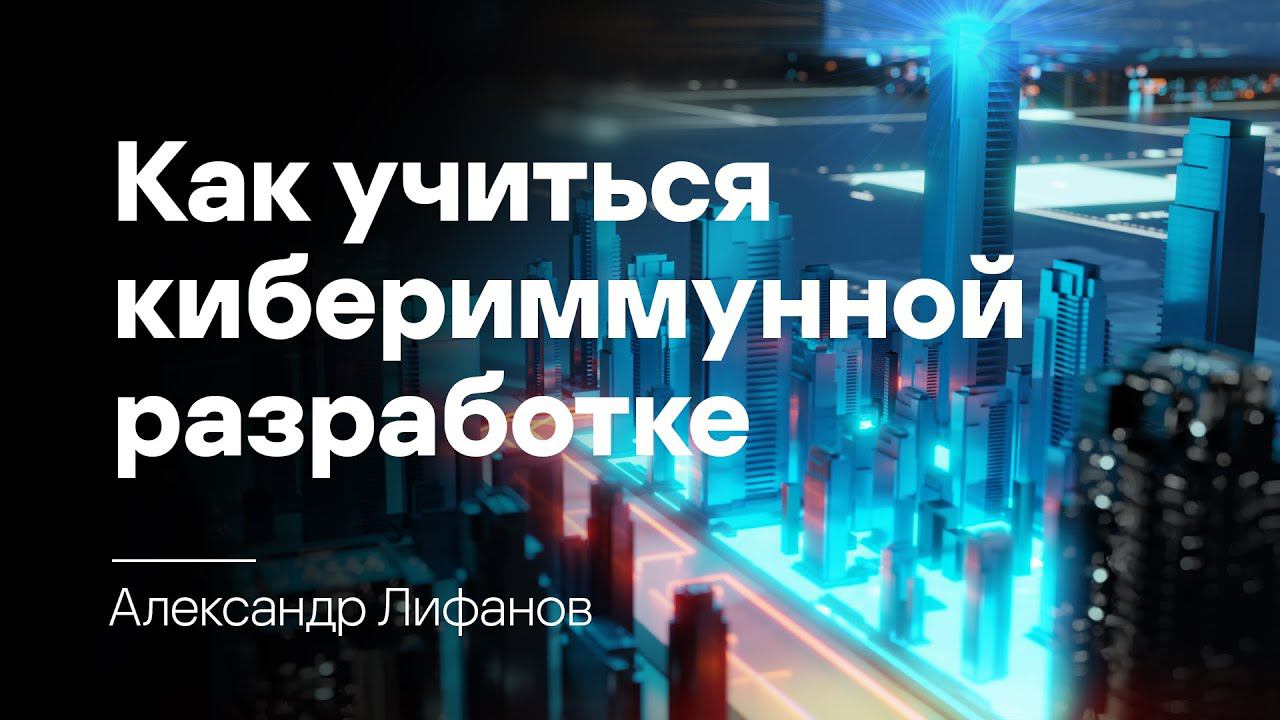 Александр Лифанов. Движение к продуктам с кибериммунитетом, или как учиться кибериммунной разработке