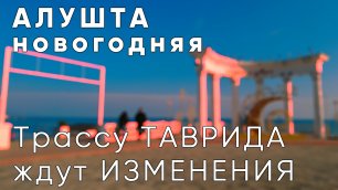 Крым. Что ждёт трассу Таврида?  |  Новогодняя Алушта