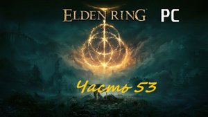 Elden Ring. Часть 53 - Повелитель крови / Прохождение без комментариев