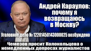 Андрей Караулов: почему я возвращаюсь в Москву? Уголовное дело №12201450143000025 возбуждено