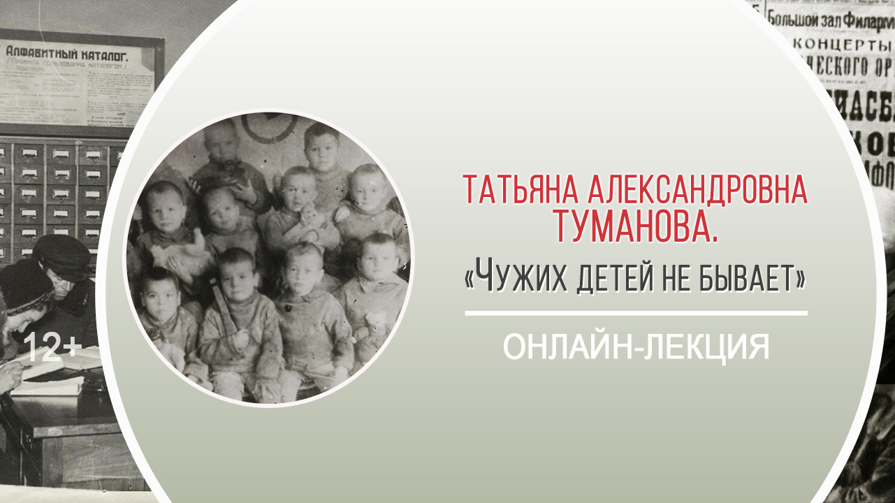 «Чужих детей не бывает» (онлайн-лекция Т.А. Тумановой) / Марафон памяти «Блокада: не из учебника»