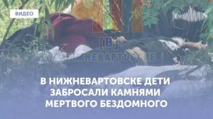 В Нижневартовске дети забросали камнями бездомного: он оказался мертв