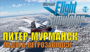 Microsoft Flight Simulator 2020 - Питер-Мурманск (Ладога-Петрозаводск)