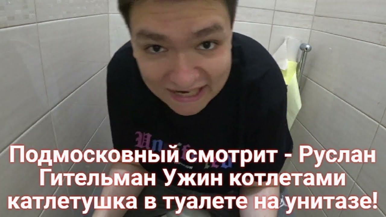Подмосковный смотрит - Руслан Гительман Ужин котлетами катлетушка в туалете на унитазе!