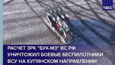 Расчет ЗРК "Бук-М3" ВС РФ уничтожил боевые беспилотники ВСУ на купянском направлении