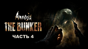 Прохождение Amnesia The Bunker. Часть 4.