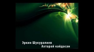 Эркин ака Шукуралиев - Ахтарай кайдасан