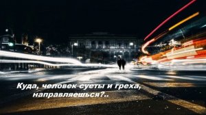Куда, человек суеты и греха, направляешься..