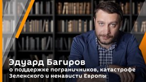 Эдуард Багиров о поддержке пограничников, катастрофе Зеленского и ненависти Европы